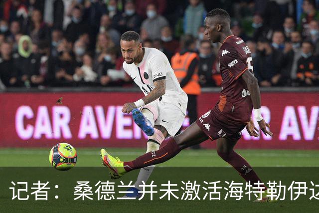 记者：桑德兰并未激活海特勒伊达的2300万欧买断条款，打算压价